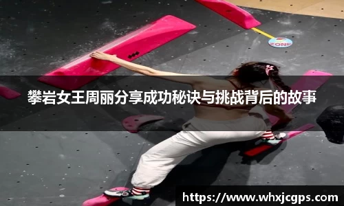 攀岩女王周丽分享成功秘诀与挑战背后的故事